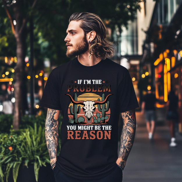 IF I'M THE PROBLEM YOURE THE REASON TSHIRTS