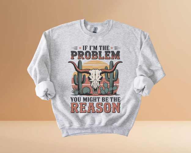 IF I'M THE PROBLEM YOURE THE REASON SWEATSHIRTS