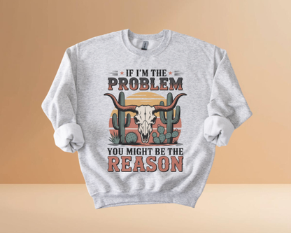 IF I'M THE PROBLEM YOURE THE REASON SWEATSHIRTS