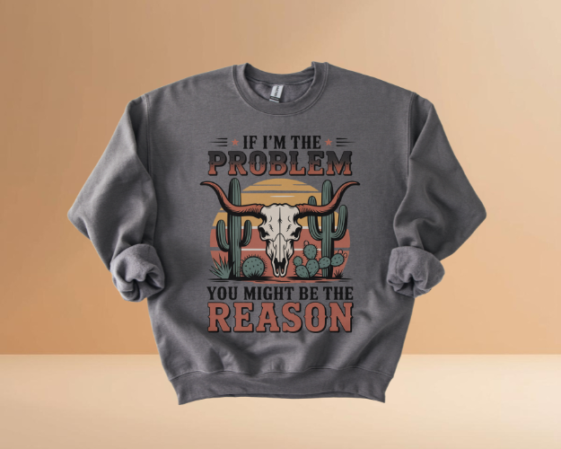 IF I'M THE PROBLEM YOURE THE REASON SWEATSHIRTS