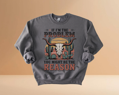 IF I'M THE PROBLEM YOURE THE REASON SWEATSHIRTS