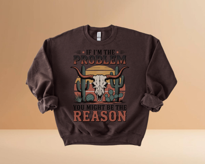 IF I'M THE PROBLEM YOURE THE REASON SWEATSHIRTS