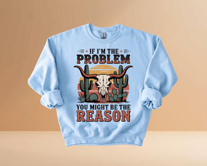 IF I'M THE PROBLEM YOURE THE REASON SWEATSHIRTS
