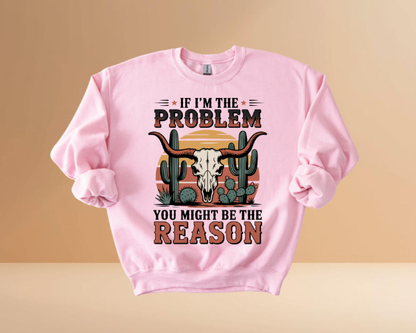IF I'M THE PROBLEM YOURE THE REASON SWEATSHIRTS