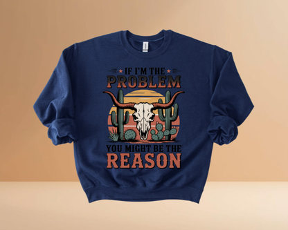 IF I'M THE PROBLEM YOURE THE REASON SWEATSHIRTS