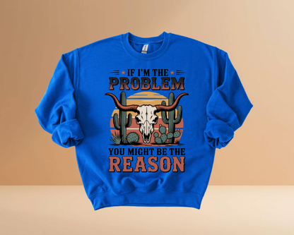 IF I'M THE PROBLEM YOURE THE REASON SWEATSHIRTS