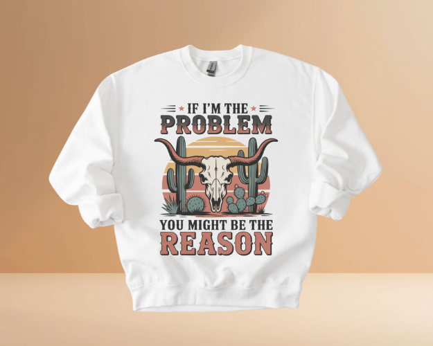 IF I'M THE PROBLEM YOURE THE REASON SWEATSHIRTS
