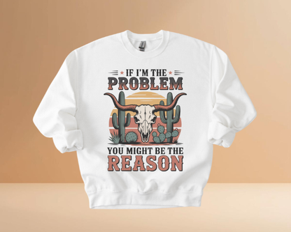 IF I'M THE PROBLEM YOURE THE REASON SWEATSHIRTS