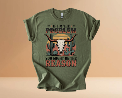 IF I'M THE PROBLEM YOURE THE REASON TSHIRTS