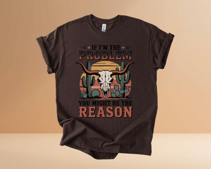 IF I'M THE PROBLEM YOURE THE REASON TSHIRTS