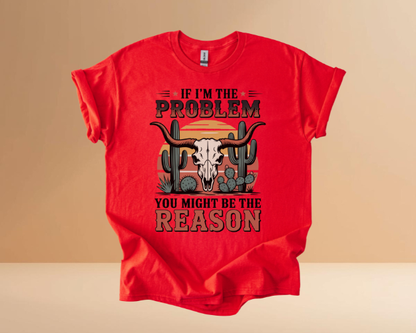 IF I'M THE PROBLEM YOURE THE REASON TSHIRTS